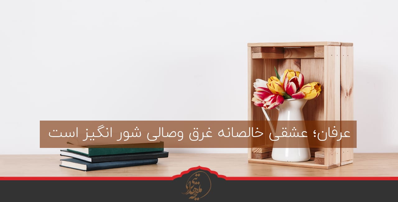 عرفان؛ عشقی خالصانه غرق وصالی شور انگیز است